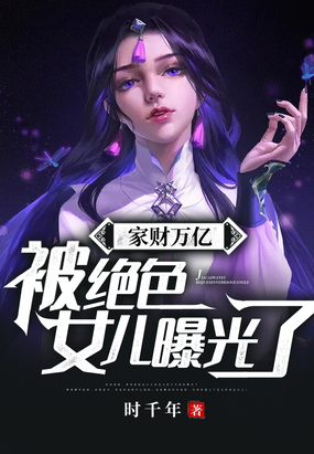 家财万亿,被绝色女儿曝光了！
